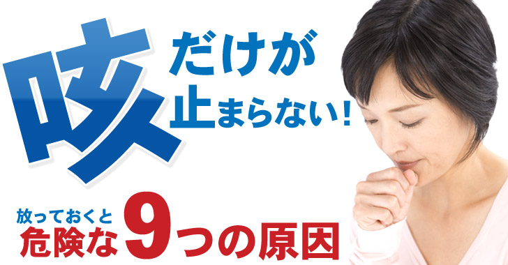 咳だけが止まらない 放っておくと危険な9つの原因